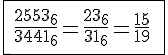 \Large \array{|c150|$ \hline \vspace{5} \\ \frac {2553_6} {3441_6} = \frac {23_6}{31_6} = \frac {15} {19} \vspace{5} \\ \vspace{5} \\\hline